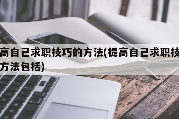 提高自己求职技巧的方法(提高自己求职技巧的方法包括)